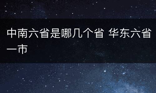 中南六省是哪几个省 华东六省一市