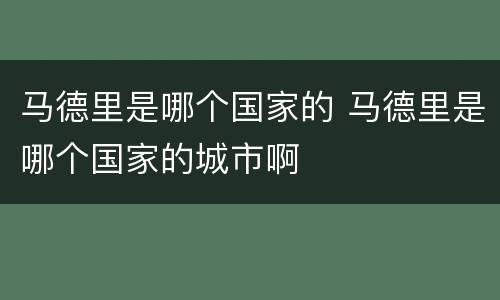 马德里是哪个国家的 马德里是哪个国家的城市啊