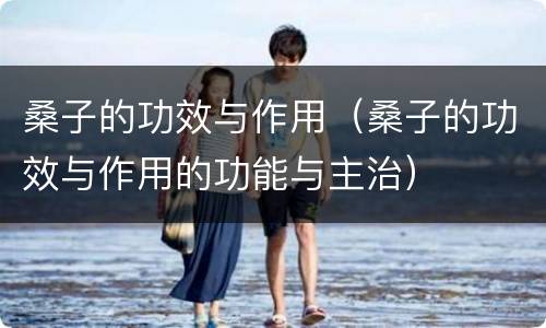 桑子的功效与作用（桑子的功效与作用的功能与主治）