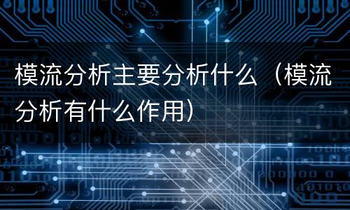 模流分析主要分析什么（模流分析有什么作用）