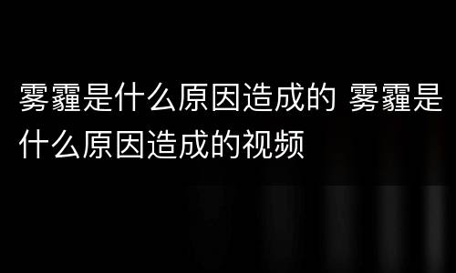 雾霾是什么原因造成的 雾霾是什么原因造成的视频