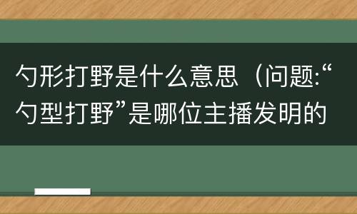 勺形打野是什么意思（问题:“勺型打野”是哪位主播发明的）