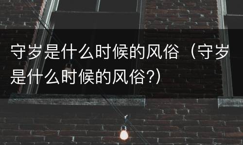 守岁是什么时候的风俗（守岁是什么时候的风俗?）