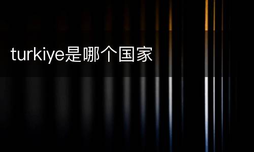 turkiye是哪个国家