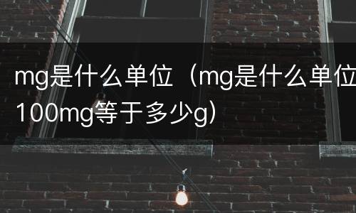 mg是什么单位（mg是什么单位100mg等于多少g）