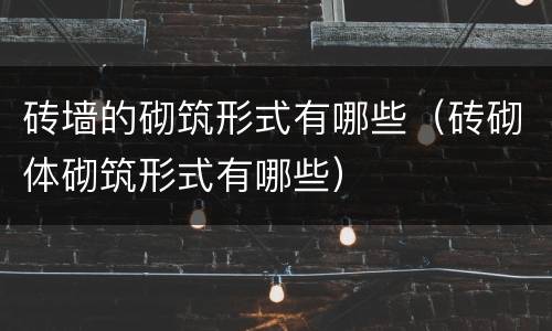 砖墙的砌筑形式有哪些（砖砌体砌筑形式有哪些）