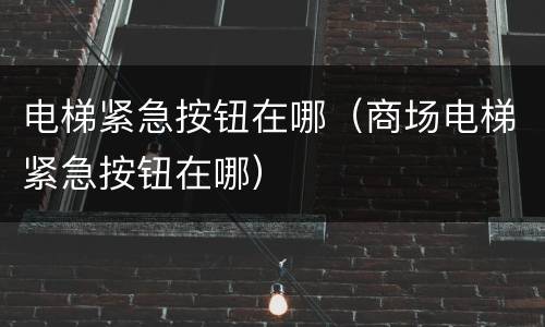 电梯紧急按钮在哪（商场电梯紧急按钮在哪）