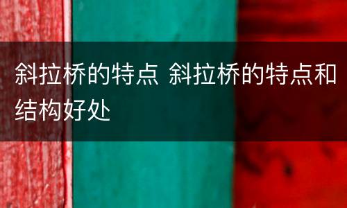 斜拉桥的特点 斜拉桥的特点和结构好处