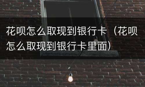 花呗怎么取现到银行卡（花呗怎么取现到银行卡里面）