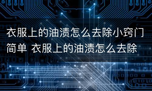 衣服上的油渍怎么去除小窍门简单 衣服上的油渍怎么去除