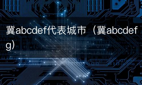 冀abcdef代表城市（冀abcdefg）