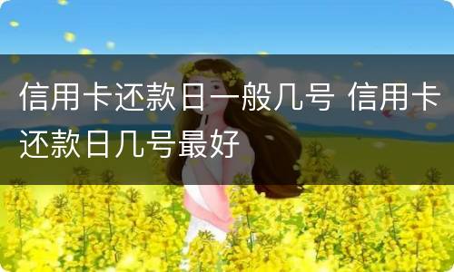 信用卡还款日一般几号 信用卡还款日几号最好