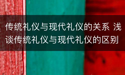 传统礼仪与现代礼仪的关系 浅谈传统礼仪与现代礼仪的区别与联系