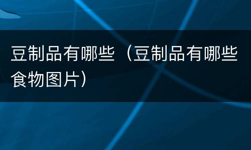 豆制品有哪些（豆制品有哪些食物图片）