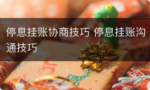 停息挂账协商技巧 停息挂账沟通技巧
