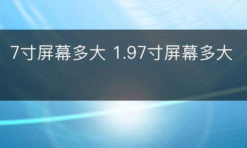 7寸屏幕多大 1.97寸屏幕多大