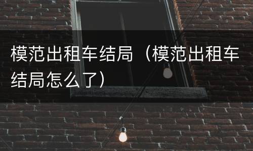 模范出租车结局（模范出租车结局怎么了）