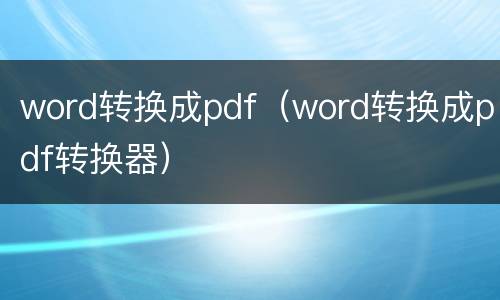 word转换成pdf（word转换成pdf转换器）
