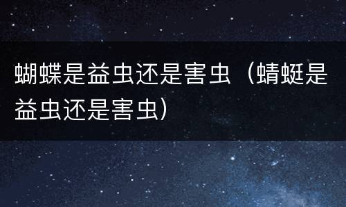 蝴蝶是益虫还是害虫（蜻蜓是益虫还是害虫）