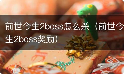 前世今生2boss怎么杀（前世今生2boss奖励）