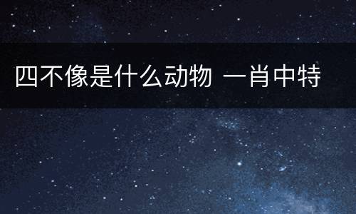 四不像是什么动物 一肖中特