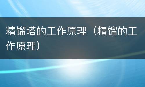 精馏塔的工作原理（精馏的工作原理）