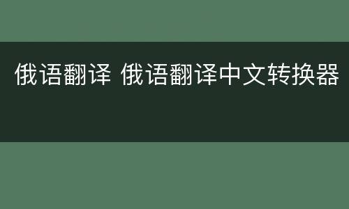 俄语翻译 俄语翻译中文转换器