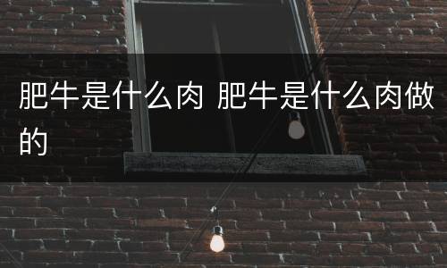 肥牛是什么肉 肥牛是什么肉做的