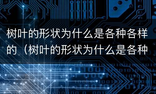 树叶的形状为什么是各种各样的（树叶的形状为什么是各种各样的简单）