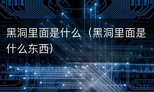 黑洞里面是什么（黑洞里面是什么东西）