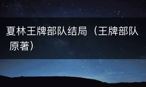 夏林王牌部队结局（王牌部队 原著）