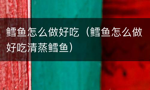 鳕鱼怎么做好吃（鳕鱼怎么做好吃清蒸鳕鱼）