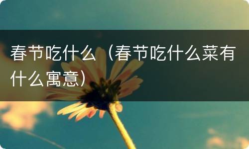 春节吃什么（春节吃什么菜有什么寓意）