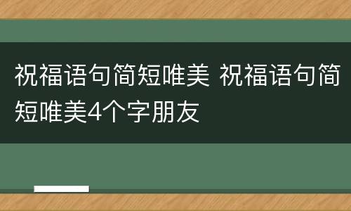 祝福语句简短唯美 祝福语句简短唯美4个字朋友