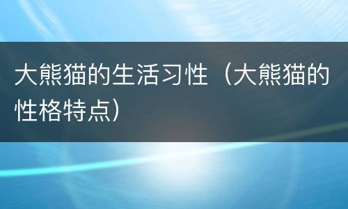 大熊猫的生活习性（大熊猫的性格特点）