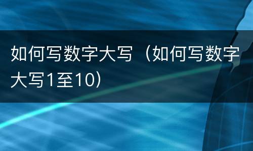如何写数字大写（如何写数字大写1至10）