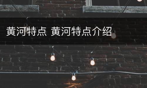 黄河特点 黄河特点介绍