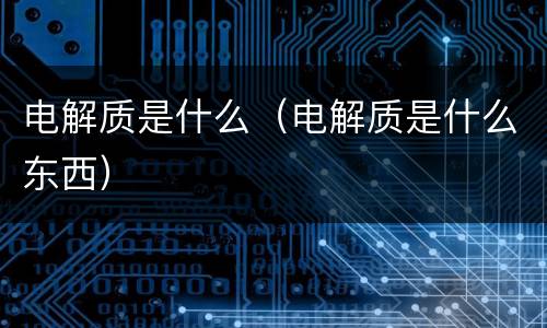 电解质是什么（电解质是什么东西）