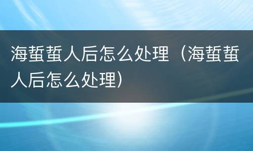 海蜇蜇人后怎么处理（海蜇蜇人后怎么处理）