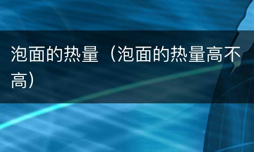泡面的热量（泡面的热量高不高）