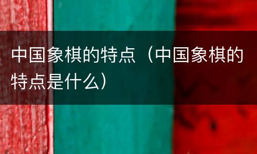 中国象棋的特点（中国象棋的特点是什么）