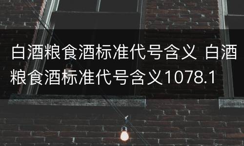 白酒粮食酒标准代号含义 白酒粮食酒标准代号含义1078.1