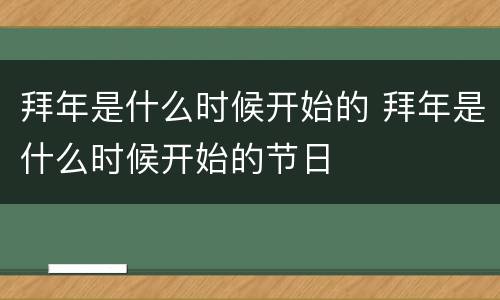 拜年是什么时候开始的 拜年是什么时候开始的节日