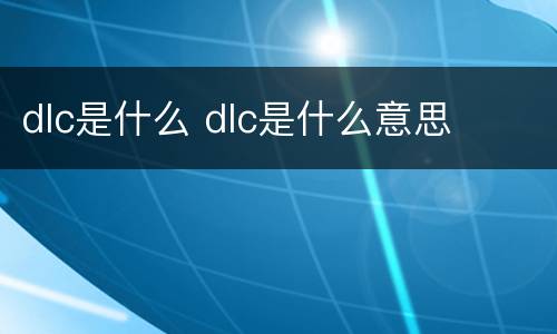 dlc是什么 dlc是什么意思