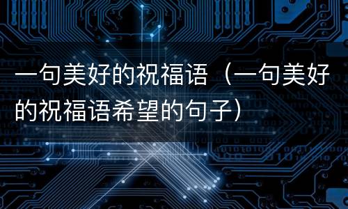 一句美好的祝福语（一句美好的祝福语希望的句子）