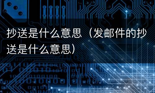 抄送是什么意思（发邮件的抄送是什么意思）