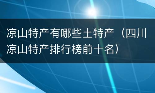 凉山特产有哪些土特产（四川凉山特产排行榜前十名）