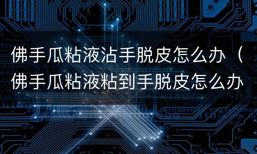 佛手瓜粘液沾手脱皮怎么办（佛手瓜粘液粘到手脱皮怎么办）