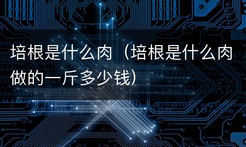 培根是什么肉（培根是什么肉做的一斤多少钱）