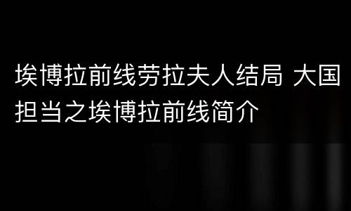 埃博拉前线劳拉夫人结局 大国担当之埃博拉前线简介